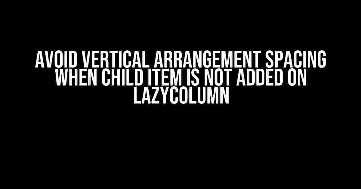 Avoid Vertical Arrangement Spacing When Child Item is Not Added on LazyColumn