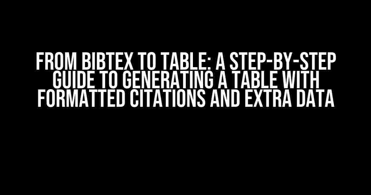 From Bibtex to Table: A Step-by-Step Guide to Generating a Table with Formatted Citations and Extra Data