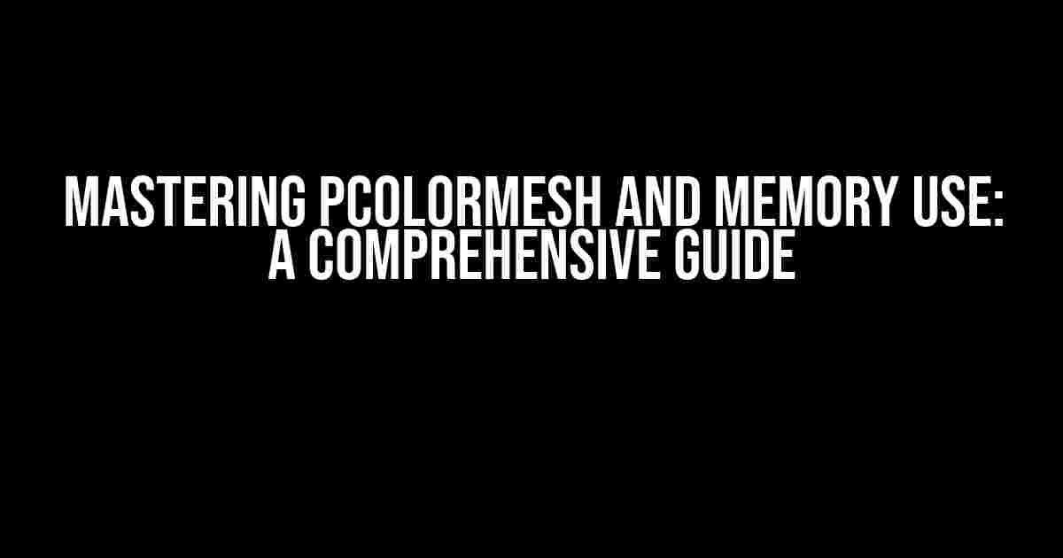 Mastering pcolormesh and Memory Use: A Comprehensive Guide