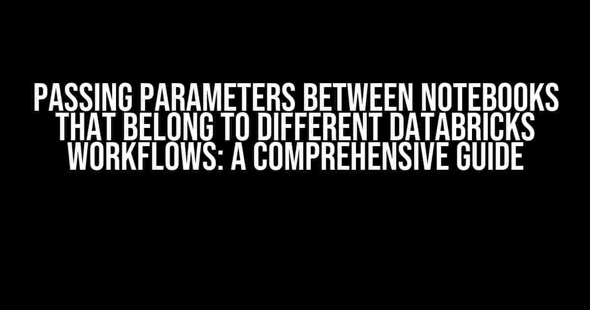 Passing Parameters Between Notebooks that Belong to Different Databricks Workflows: A Comprehensive Guide