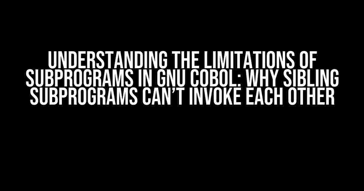 Understanding the Limitations of Subprograms in GNU COBOL: Why Sibling Subprograms Can’t Invoke Each Other