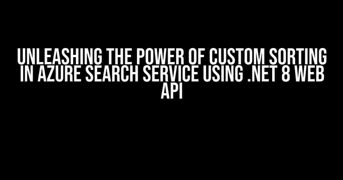 Unleashing the Power of Custom Sorting in Azure Search Service using .NET 8 Web API