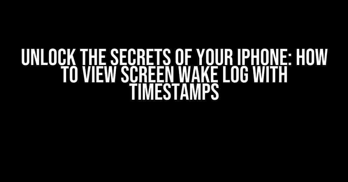 Unlock the Secrets of Your iPhone: How to View Screen Wake Log with Timestamps