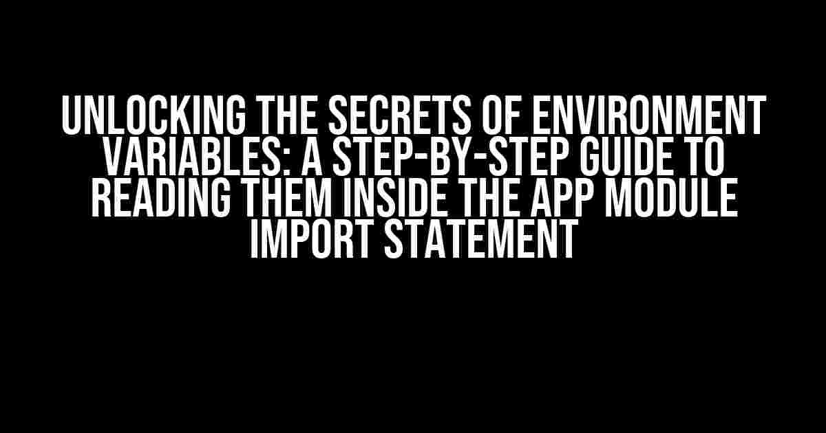 Unlocking the Secrets of Environment Variables: A Step-by-Step Guide to Reading Them Inside the App Module Import Statement